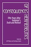Consequences of hermeneutics : fifty years after Gadamer's Truth and method