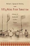 Fifty Miles from Tomorrow: A Memoir of Alaska and the Real People William L. Iggiagruk Hensley