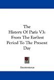 The History of Paris V3: From the Earliest Period to the Present Day: 3