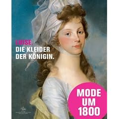 Luise. Die Kleider der K�nigin: Mode, Schmuck und Accessoires am preu�ischen Hof um 1800. Katalogbuch zur Ausstellung in Paretz bei Berlin, 31,07.2010 - 31.10.2010, Schlo� Paretz