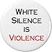 White Silence is Violence 2.25â€ Large Pinback Button Pin