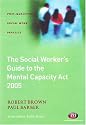 The Social Worker's Guide to the Mental Capacity Act 2005