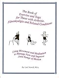 The Book of Exercise and Yoga for Those with Arthritis, Fibromyalgia, and Related Conditions: Using Movement and Meditation to Manage Pain and Improve Joint Range of Motion