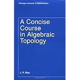 A Concise Course in Algebraic Topology (Chicago Lectures in Mathematics)