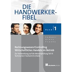 Die Handwerker-Fibel 01: F�r die praxisnahe Vorbereitung auf die Meisterpr�fung Teil III/Pr�fung Techn.Fachwirt/in (HWK) Grundlagen des Rechnungswesen ... im Betrieb mit �bungs-und Pr�fungsaufgaben