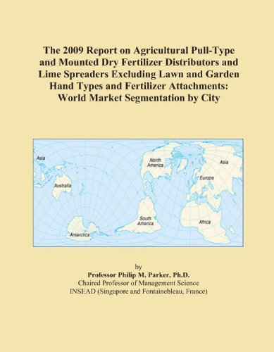 The 2009 Report on Agricultural Pull-Type and Mounted Dry Fertilizer Distributors and Lime Spreaders Excluding Lawn and Garden Hand Types and Fertilizer Attachments: World Market Segmentation by City