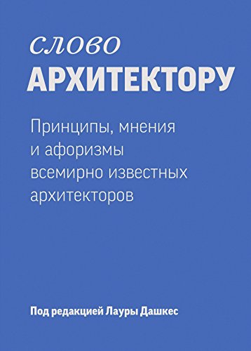 Слово Архитектору: Принципы, мнения и афоризмы всемирно известных архитекторов (Russian Edition)