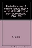 The better temper : a commemorative history of the Midland Iron and Steel Wages Board, 1876-1976