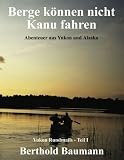 Berge können nicht Kanu fahren: Abenteuer aus Yukon und Alaska