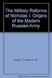 The military reforms of Nicholas I : the origins of the modern Russian army