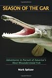 Season of the Gar: Adventures in Pursuit of Americas Most Misunderstood Fish