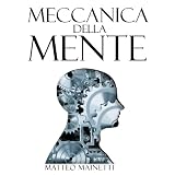 Meccanica della Mente - Capire come funziona il cervello, con psicologia e neuroscienze, per essere consapevoli del proprio poteredi Matteo Mainetti