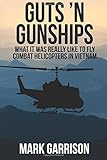 Guts 'N Gunships: What it was Really Like to Fly Combat Helicopters in Vietnam