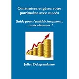 Construisez et g�rez votre patrimoine avec succ�s - Guide pour s'enrichir lentement. . .mais s�rement !par Julien Delagrandanne