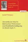 Die Dynamik der Macht: St&auml;dtischer Widerstand und Konfliktbew&auml;ltigung im Reich Karls V - Ludolf Pelizaeus