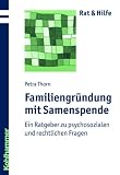 Familiengr&uuml;ndung mit Samenspende: Ein Ratgeber zu psychosozialen und rechtlichen Fragen - Petra Thorn