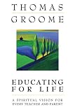 Educating for Life: A Spiritual Vision for Every Teacher and Parent