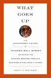 What Goes Up: The Uncensored History of Modern Wall Street as Told by the Bankers, Brokers, CEOs, and Scoundrels Who Made It Happen