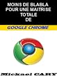 Moins de BLABLA pour une maitrise totale de Google Chrome (French Edition)