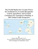 The World Market for Ceramic Wares for Technical Use, Ceramic Receptacles Used in Agriculture, and Ceramic Containers for Transport or Packing: A 2007 Global Trade Perspective