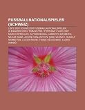 Fußballnationalspieler (Schweiz): Liste der Schweizer Fussballnationalspieler, Alexander Frei, Timm Klose, Stéphane Chapuisat, Marco Streller (German Edition)