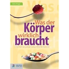 Was der K�rper wirklich braucht...: �ber Nahrungserg�nzungsmittel, Vitamine und Pseudoprodukte