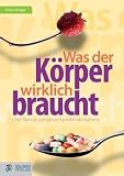 Was der K�rper wirklich braucht...: �ber Nahrungserg�nzungsmittel, Vitamine und Pseudoprodukte