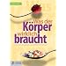 Was der K�rper wirklich braucht...: �ber Nahrungserg�nzungsmittel, Vitamine und Pseudoprodukte