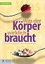 Was der K�rper wirklich braucht...: �ber Nahrungserg�nzungsmittel, Vitamine und Pseudoprodukte