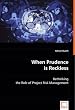 When Prudence is Reckless: Rethinking the Role of Project Risk Management