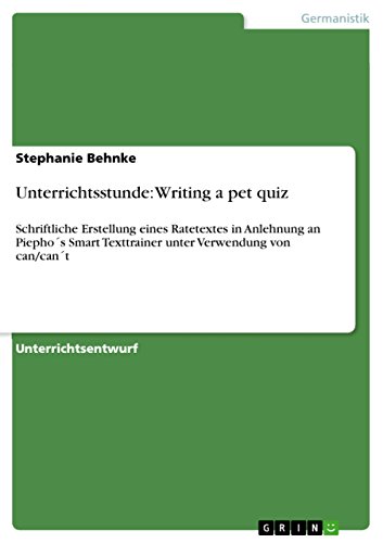 Unterrichtsstunde: Writing a pet quiz: Schriftliche Erstellung eines Ratetextes in Anlehnung an Piepho´s Smart Texttrainer unter Verwendung von can/can´t (German Edition)