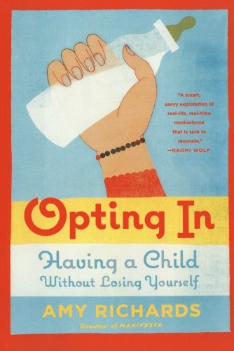 Opting In: Having a Child Without Losing Yourself, by Amy Richards