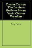 Dream Cruises: The Insider's Guide to Private Yacht Charter Vacations