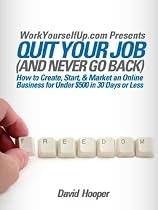 Quit Your Job (and Never Go Back) - How to Create, Start, & Market an Online Business for Under $500 in 30 Days or Less (WorkYourselfUp.com Presents)