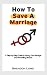 How to Save a Marriage (A Step-by-Step Guide to Saving Your Marriage and Preventing Divorce)