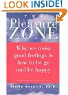 The Pleasure Zone: Why We Resist Good Feelings and How to Let Go and Be Happy