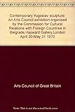 Contemporary Yugoslav sculpture : an Arts Council exhibition organised by the Commission for Cultural Relations with Foreign Countries in Belgrade,Hayward Gallery,London April 30-May 31 1970