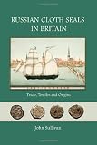 Russian cloth seals in Britain : trade, textiles and origins