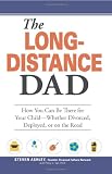 The Long-Distance Dad: How You Can Be There for Your Child-Whether Divorced, Deployed, or On-the road.
