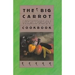 The Big Carrot Vegetarian Cookbook: From The Kitchen Of The Big Carrot