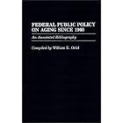 Federal Public Policy on Aging Since 1960: An Annotated Bibliography (Bibliographies and... by William E. Oriol