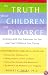 The Truth About Children and Divorce: Dealing with the Emotions so You and Your Children Can Thrive
