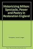 Historicizing Milton : spectacle, power, and poetry in Restoration England