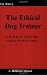 The Ethical Dog Trainer: A Practical Guide for Canine Professionals (Dogwise Manual)