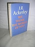 We think the world of you