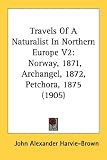 Travels Of A Naturalist In Northern Europe V2: Norway, 1871, Archangel, 1872, Petchora, 1875 (1905)