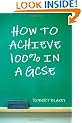 How to Achieve 100% in a GCSE - Guide to GCSE Exam and Revision Technique
