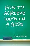 How to Achieve 100% in a GCSE - Guide to GCSE Exam and Revision Technique