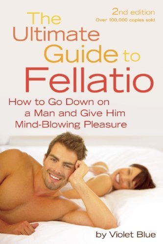 The Ultimate Guide to Fellatio: How to Go Down on a Man and Give Him Mind-Blowing Pleasure (Ultimate Guides (Cleis)) [Paperback] [2010] (Author) Violet Blue