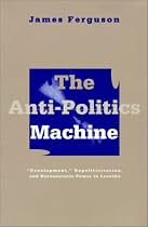 The Anti-politics Machine: Development, Depoliticization and Bureaucratic Power in Lesotho